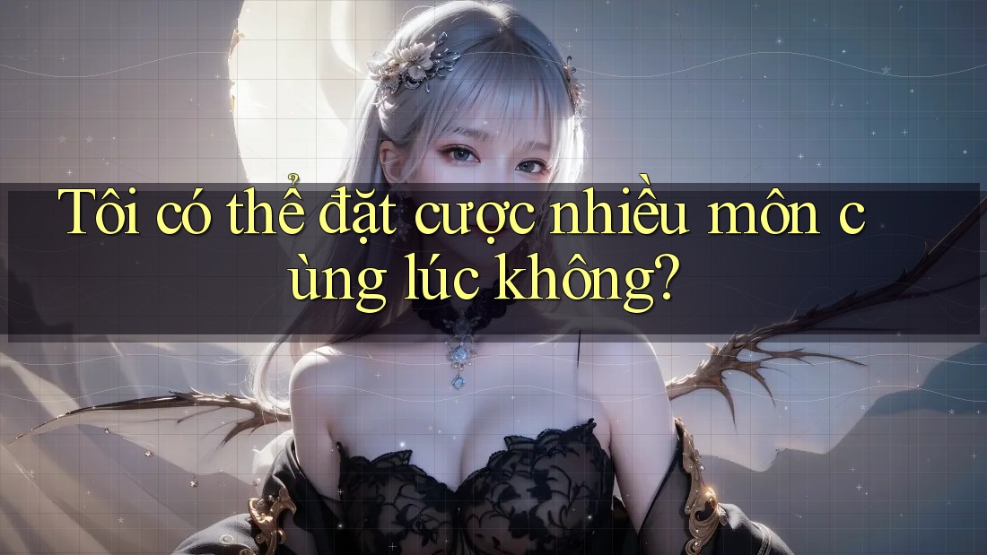 Tôi có thể đặt cược nhiều môn cùng lúc không?