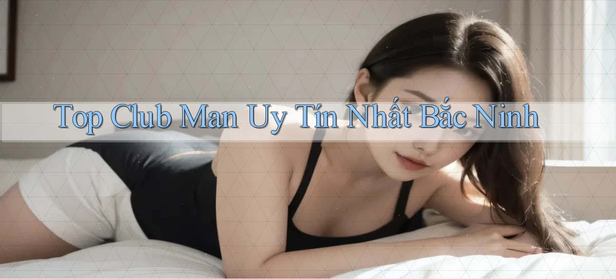 top club man uy tín nhất Bắc Ninh