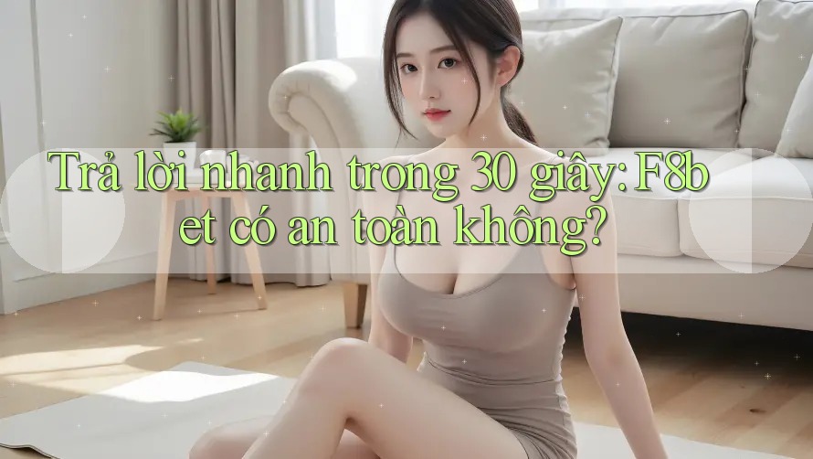 Trả lời nhanh trong 30 giây: F8bet có an toàn không? Trả lời nhanh trong 30 giây: F8bet có an toàn không?