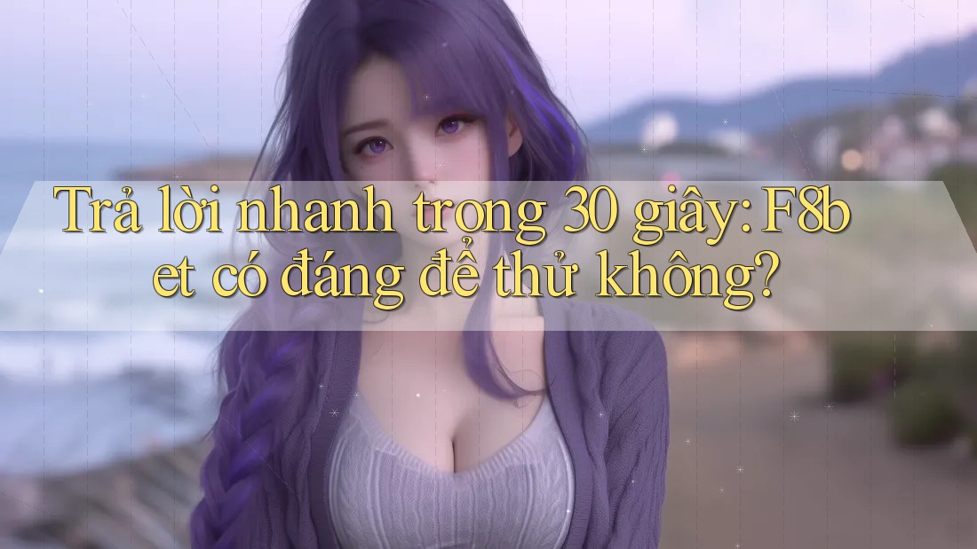 Trả lời nhanh trong 30 giây: f8bet có đáng để thử không?