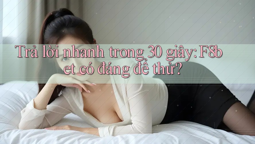 Trả lời nhanh trong 30 giây: F8bet có đáng để thử?