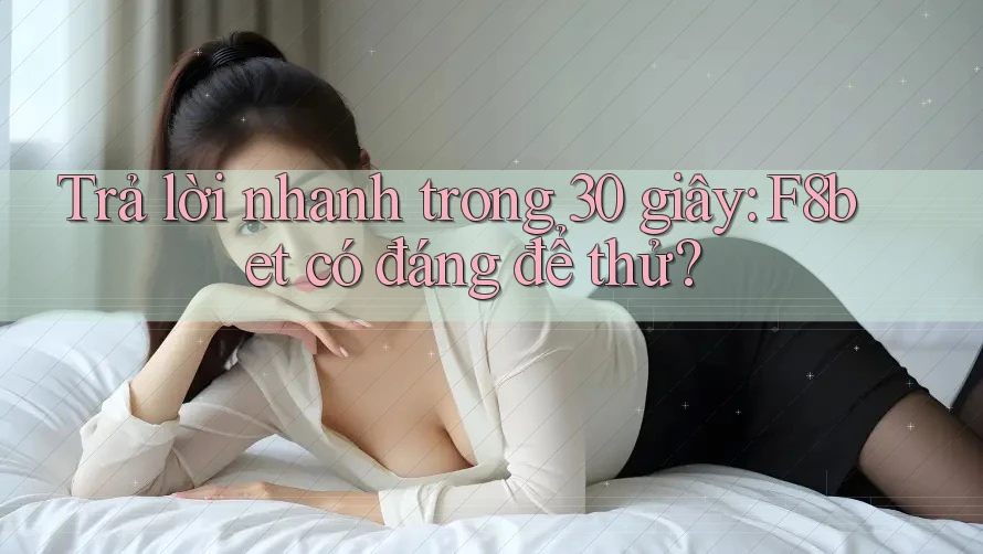 Trả lời nhanh trong 30 giây: F8bet có đáng để thử?