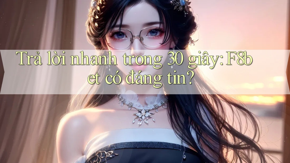 Trả lời nhanh trong 30 giây: F8bet có đáng tin?
