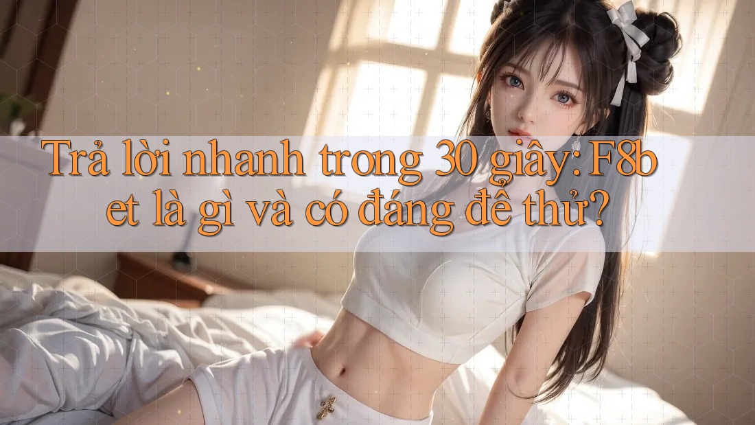 Trả lời nhanh trong 30 giây: F8bet là gì và có đáng để thử?