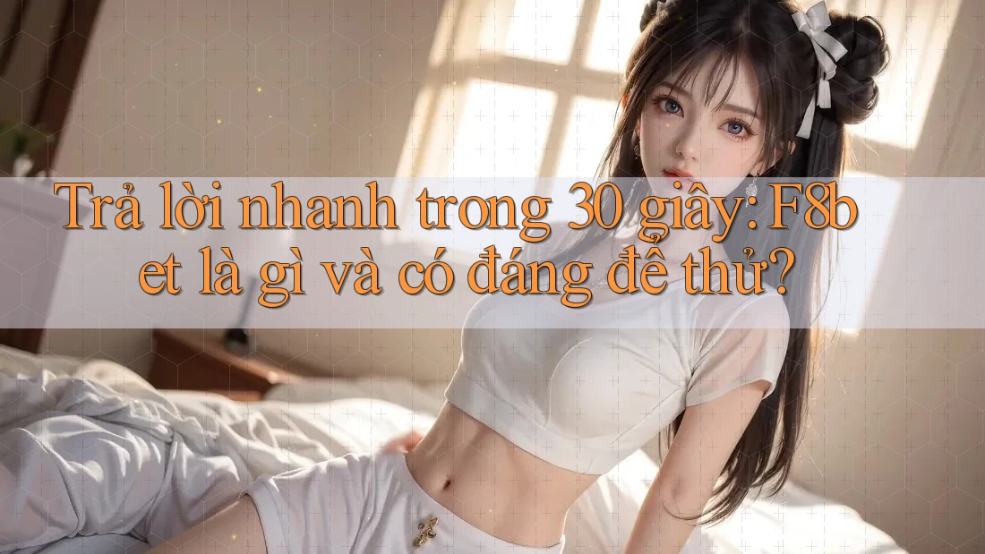 Trả lời nhanh trong 30 giây: F8bet là gì và có đáng để thử?