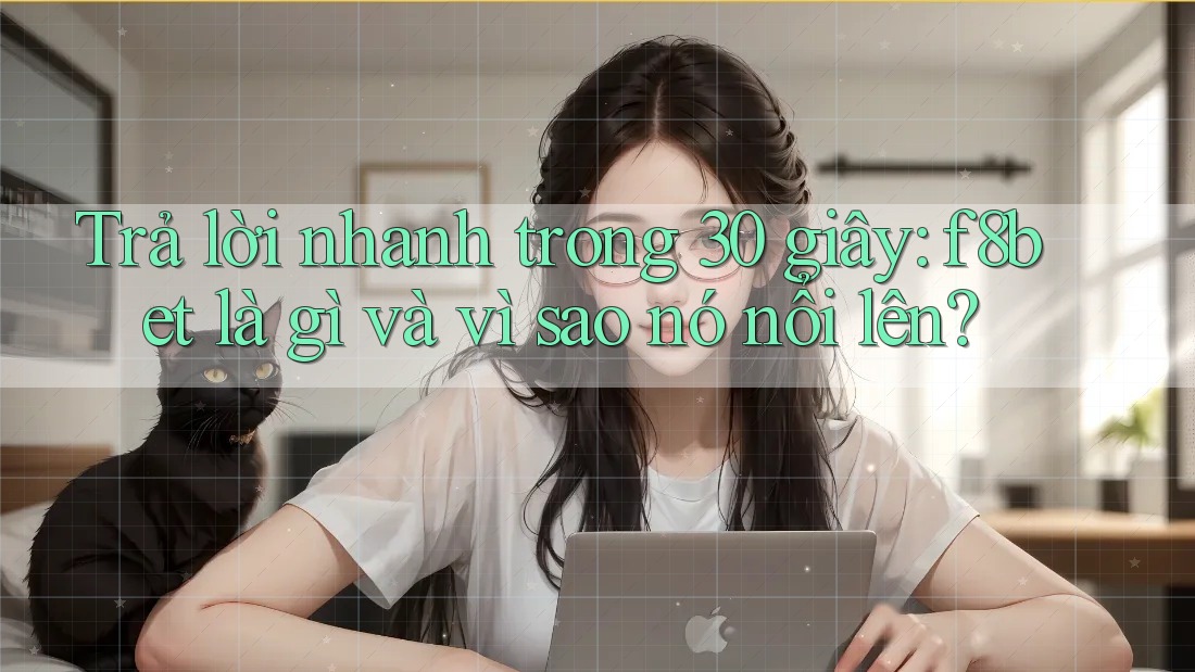 Trả lời nhanh trong 30 giây: f8bet là gì và vì sao nó nổi lên?