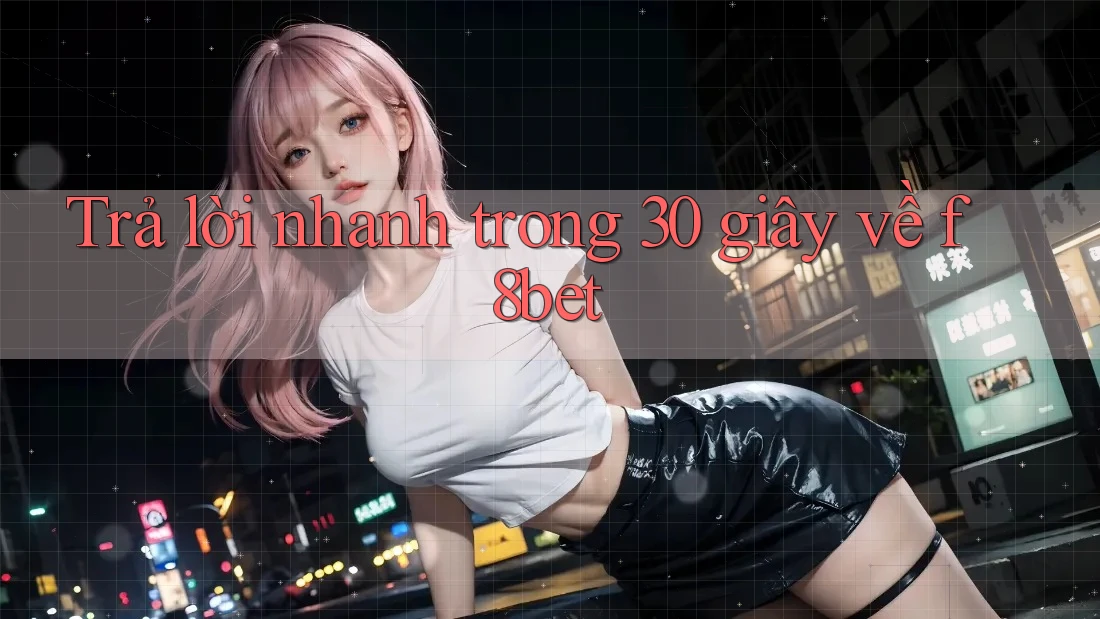 Trả lời nhanh trong 30 giây về f8bet Trả lời nhanh trong 30 giây về f8bet