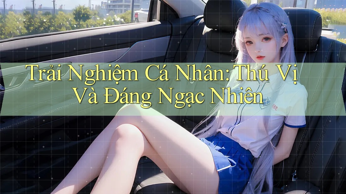 Trải Nghiệm Cá Nhân: Thú Vị Và Đáng Ngạc Nhiên