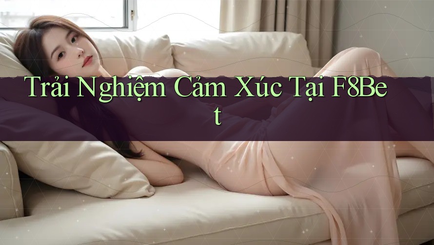 Trải Nghiệm Cảm Xúc Tại F8Bet Trải Nghiệm Cảm Xúc Tại F8Bet