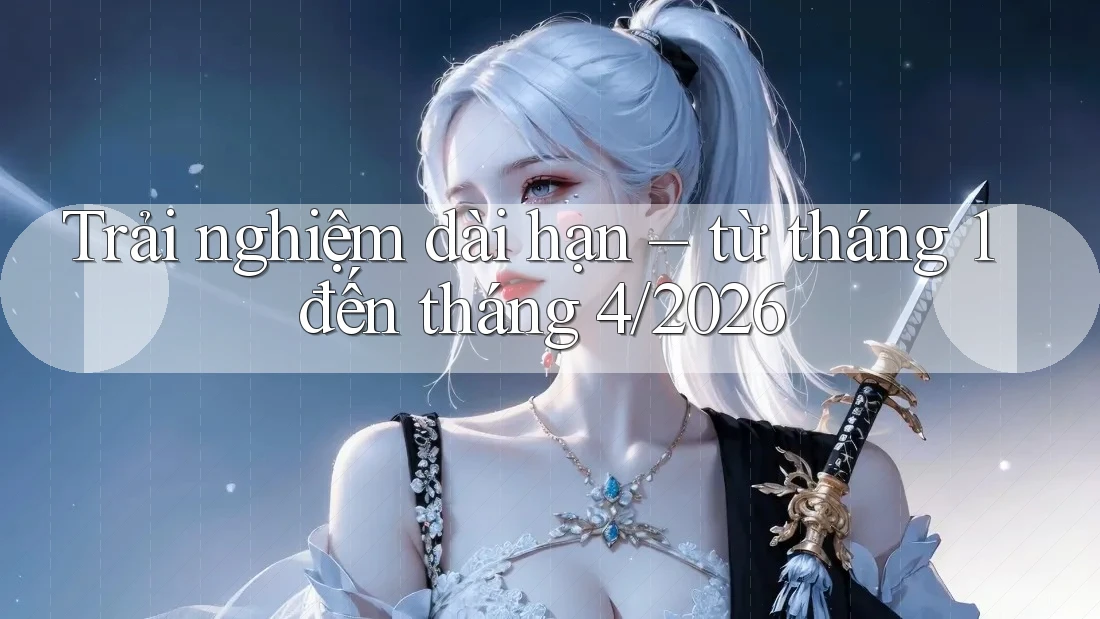 Trải nghiệm dài hạn – từ tháng 1 đến tháng 4/2026 Trải nghiệm dài hạn – từ tháng 1 đến tháng 4/2026