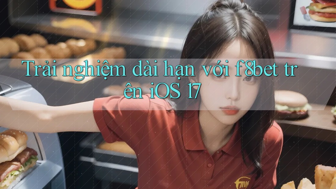 Trải nghiệm dài hạn với f8bet trên iOS 17
