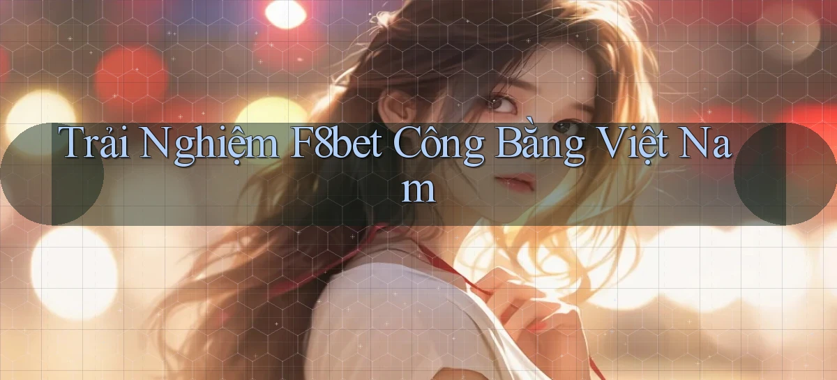 trải nghiệm f8bet công bằng việt nam