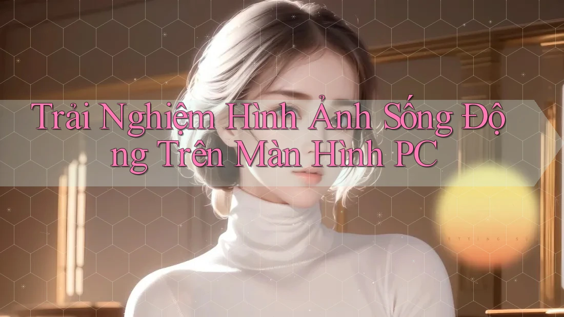 Trải Nghiệm Hình Ảnh Sống Động Trên Màn Hình PC Trải Nghiệm Hình Ảnh Sống Động Trên Màn Hình PC