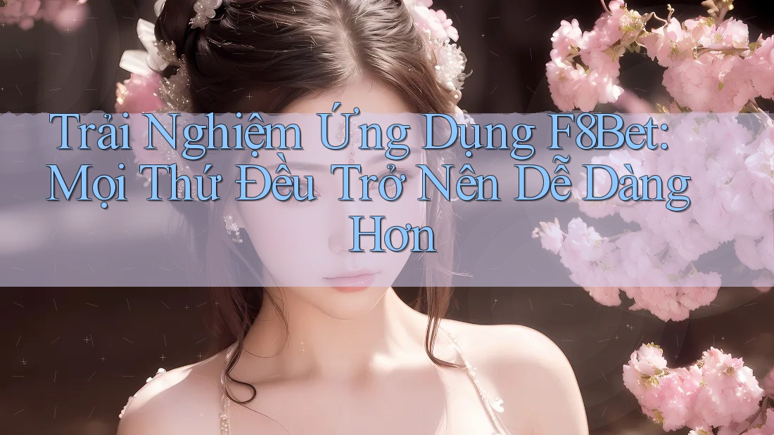 Trải Nghiệm Ứng Dụng F8Bet: Mọi Thứ Đều Trở Nên Dễ Dàng Hơn Trải Nghiệm Ứng Dụng F8Bet: Mọi Thứ Đều Trở Nên Dễ Dàng Hơn