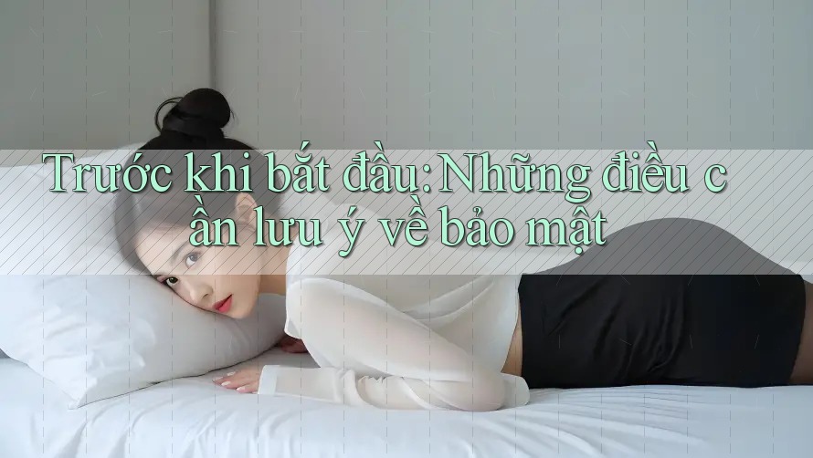 Trước khi bắt đầu: Những điều cần lưu ý về bảo mật