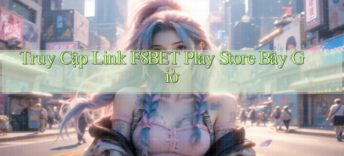truy cập link f8bet play store bây giờ