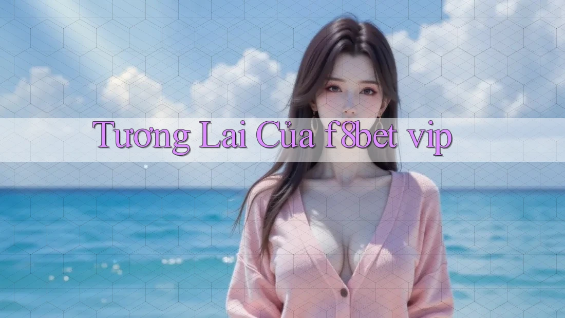 Tương Lai Của f8bet vip