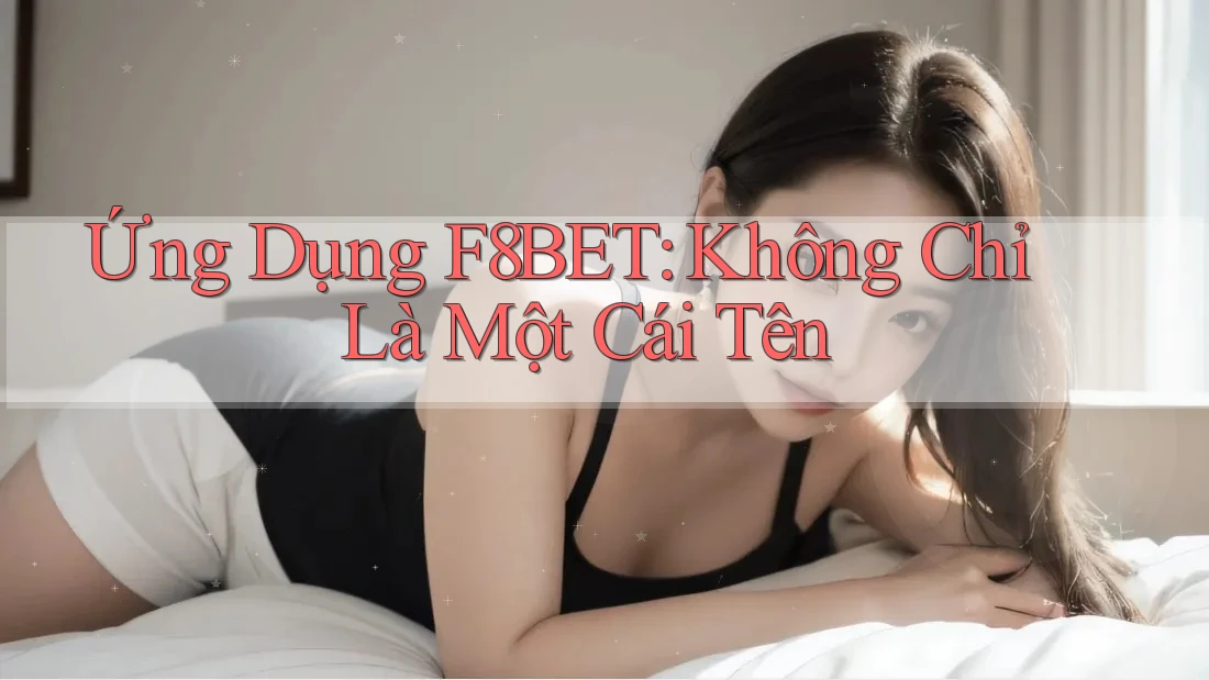 Ứng Dụng F8BET: Không Chỉ Là Một Cái Tên Ứng Dụng F8BET: Không Chỉ Là Một Cái Tên