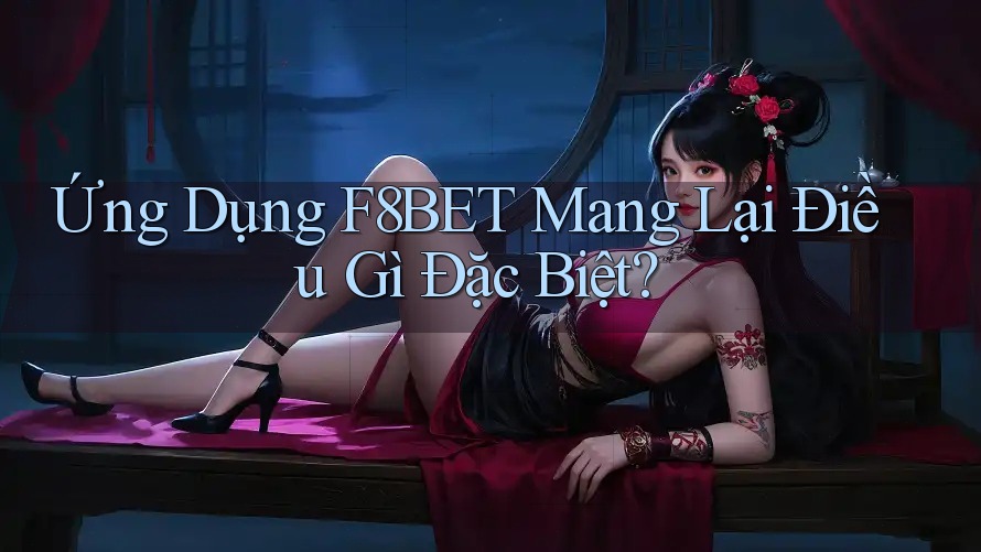 Ứng Dụng F8BET Mang Lại Điều Gì Đặc Biệt?