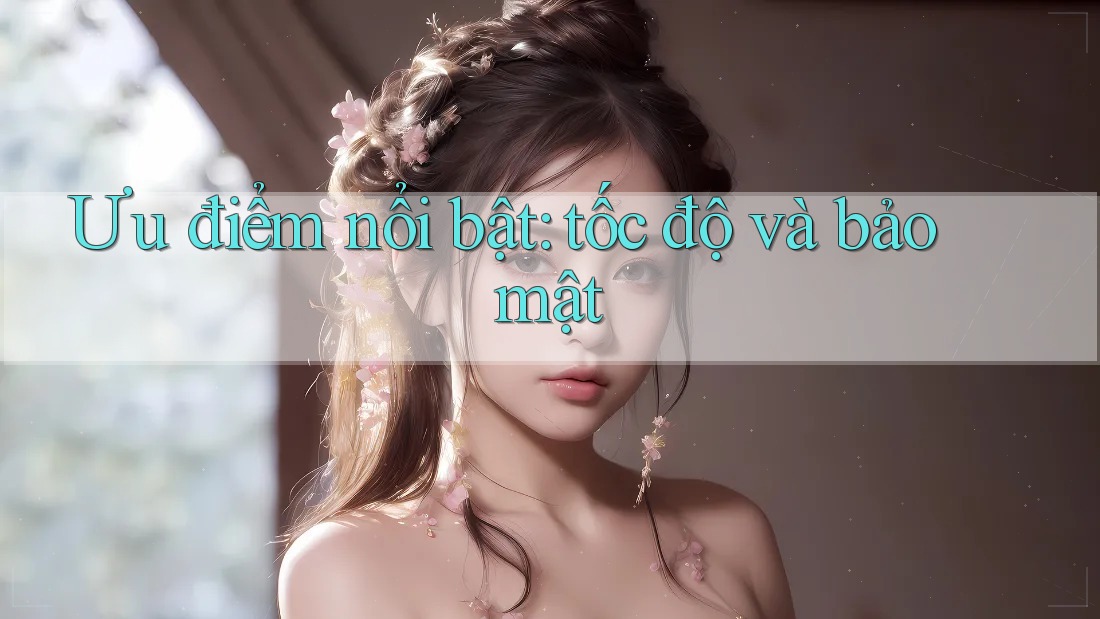Ưu điểm nổi bật: Tốc độ và bảo mật