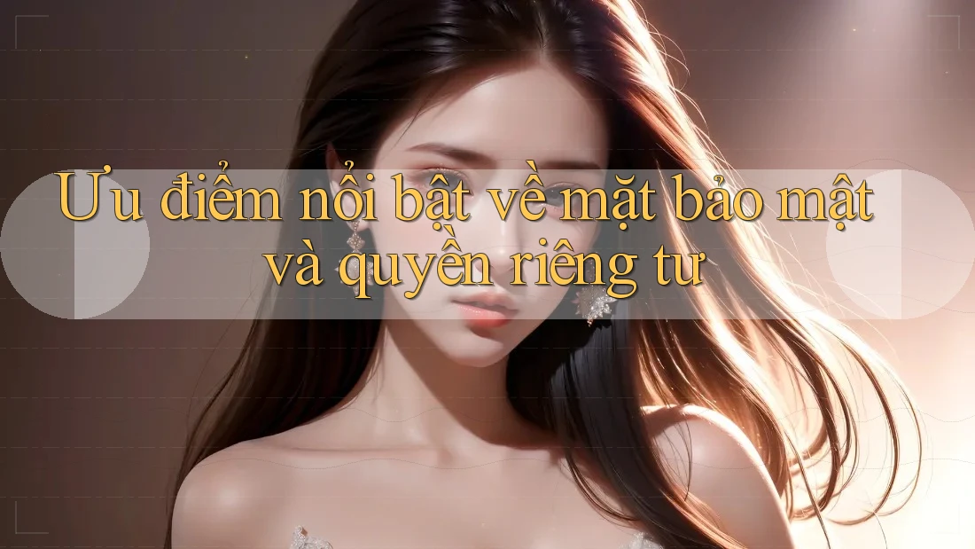 Ưu điểm nổi bật về mặt bảo mật và quyền riêng tư Ưu điểm nổi bật về mặt bảo mật và quyền riêng tư