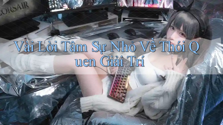 Vài Lời Tâm Sự Nhỏ Về Thói Quen Giải Trí Vài Lời Tâm Sự Nhỏ Về Thói Quen Giải Trí