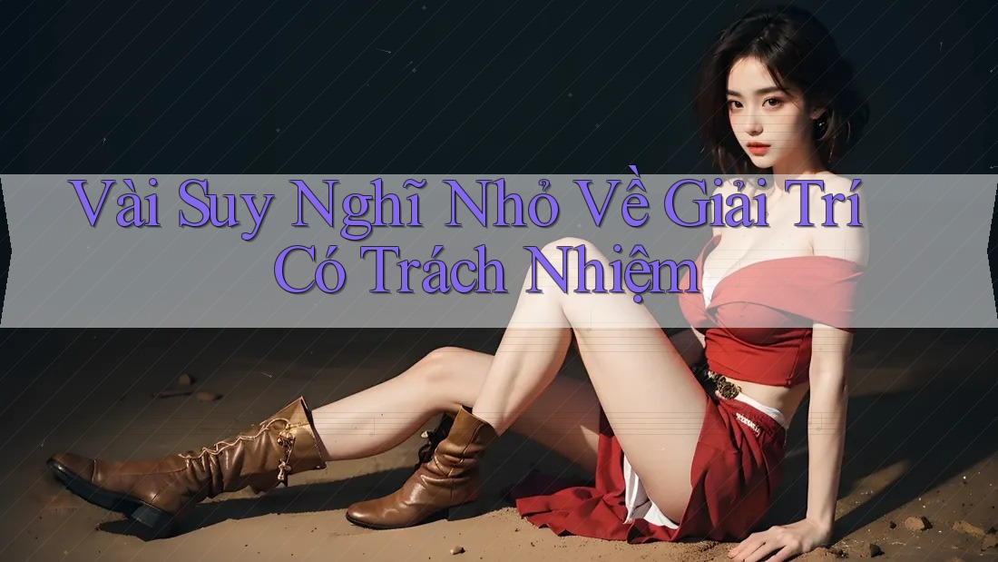 Vài Suy Nghĩ Nhỏ Về Giải Trí Có Trách Nhiệm Vài Suy Nghĩ Nhỏ Về Giải Trí Có Trách Nhiệm