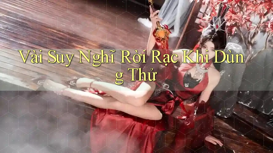 Vài Suy Nghĩ Rời Rạc Khi Dùng Thử Vài Suy Nghĩ Rời Rạc Khi Dùng Thử