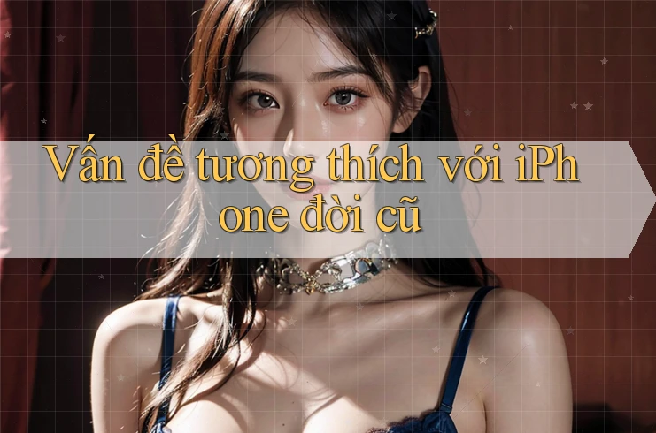 Vấn đề tương thích với iPhone đời cũ