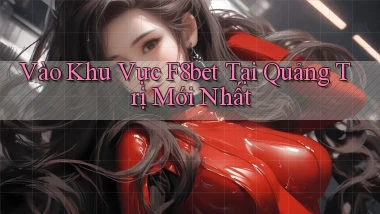 vào khu vực f8bet tại Quảng Trị mới nhất
