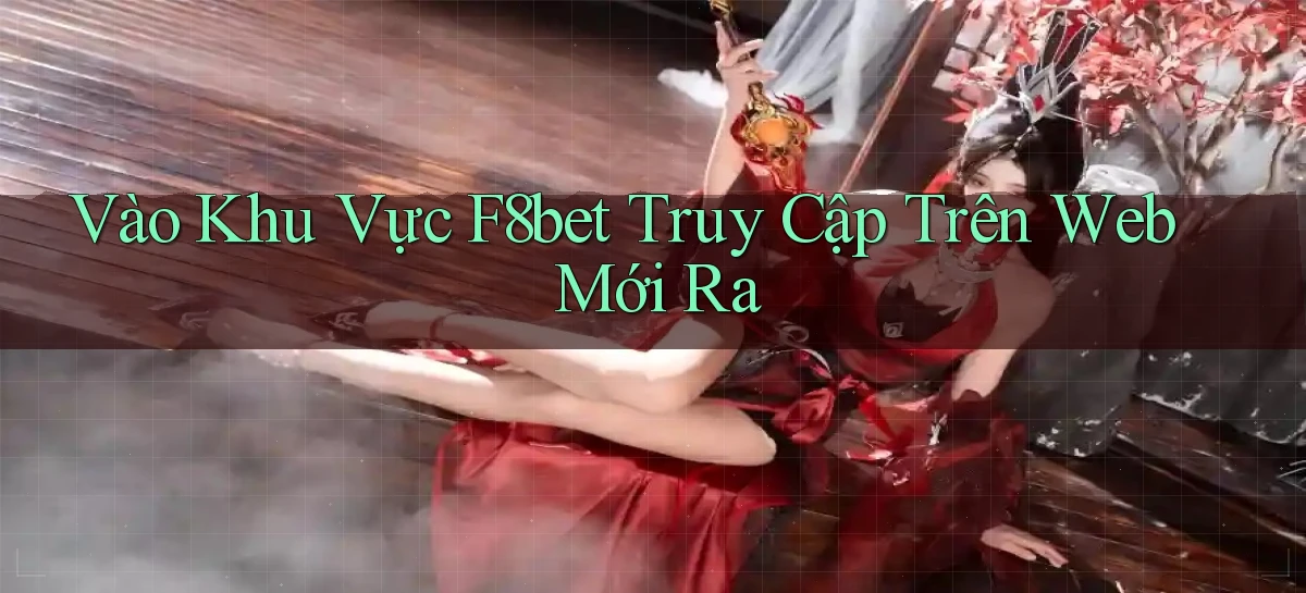 vào khu vực f8bet truy cập trên web mới ra