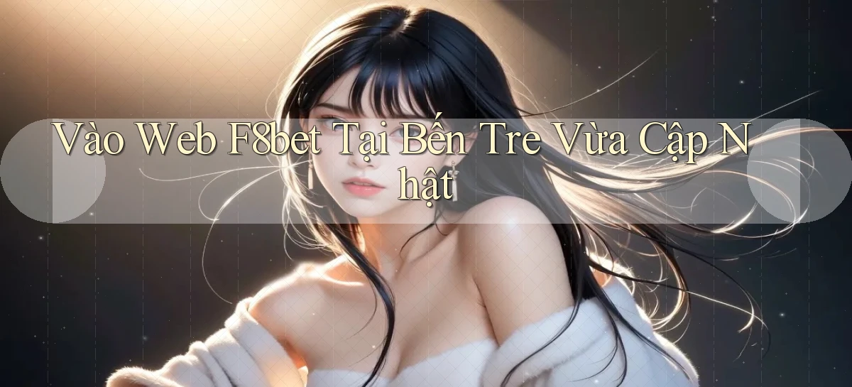 vào web f8bet tại Bến Tre vừa cập nhật