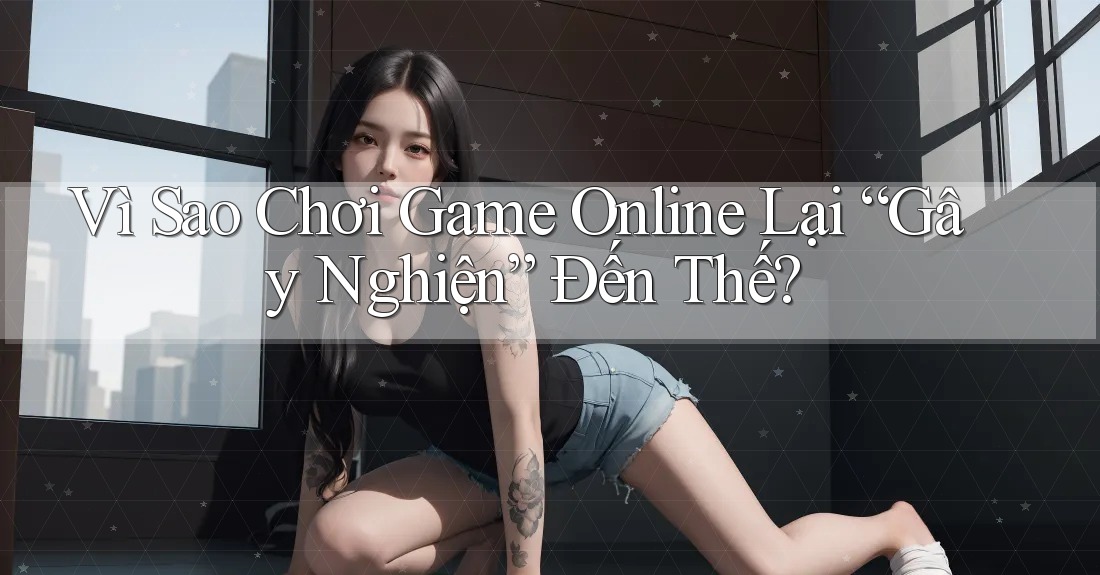 Vì Sao Chơi Game Online Lại “Gây Nghiện” Đến Thế?