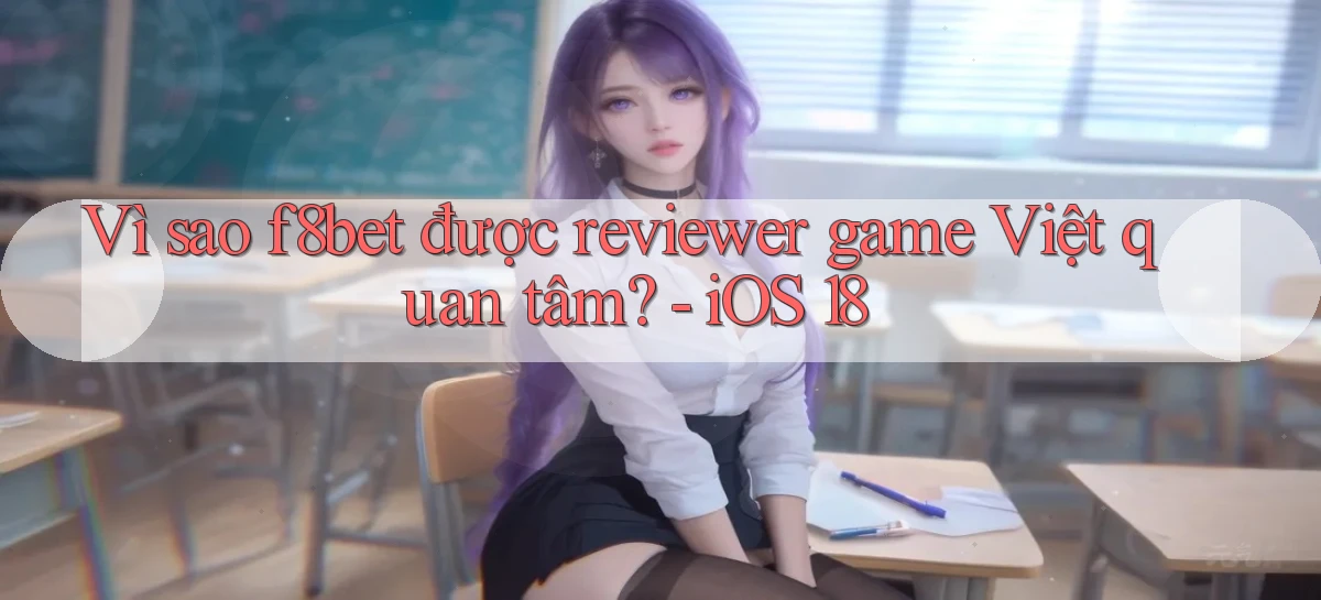 Vì sao f8bet được reviewer game Việt quan tâm   iOS 18