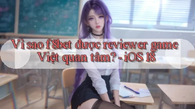 Vì sao f8bet được reviewer game Việt quan tâm   iOS 18