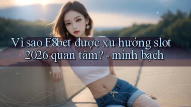 Vì sao F8bet được xu hướng slot 2026 quan tâm   minh bạch