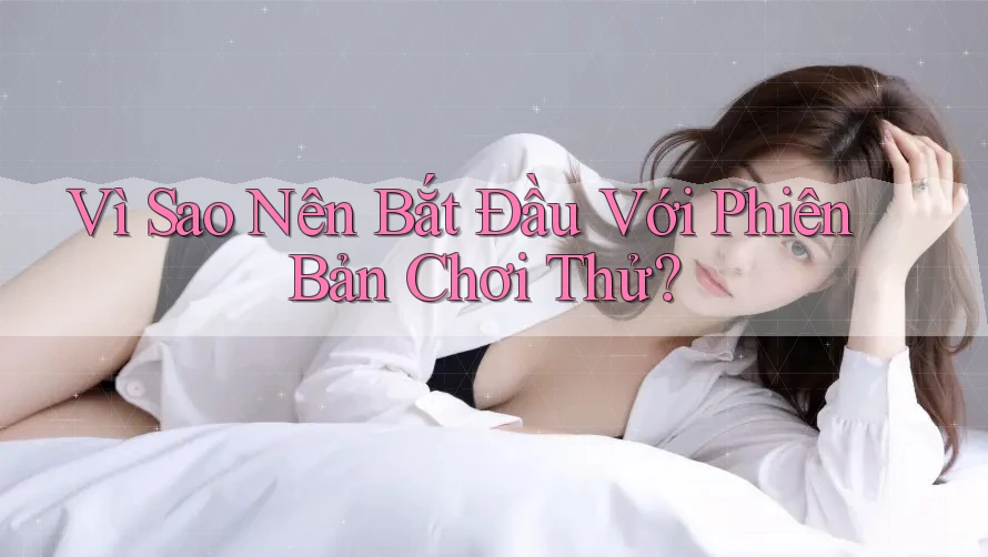 Vì Sao Nên Bắt Đầu Với Phiên Bản Chơi Thử?