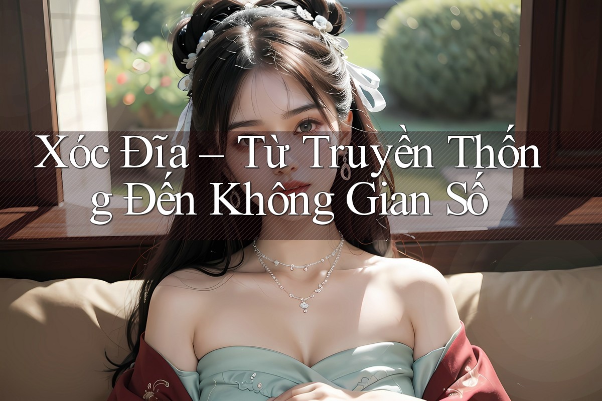 Xóc Đĩa - Từ Truyền Thống Đến Không Gian Số