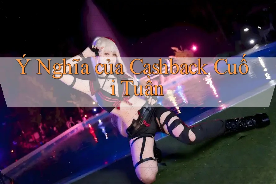Ý Nghĩa của Cashback Cuối Tuần