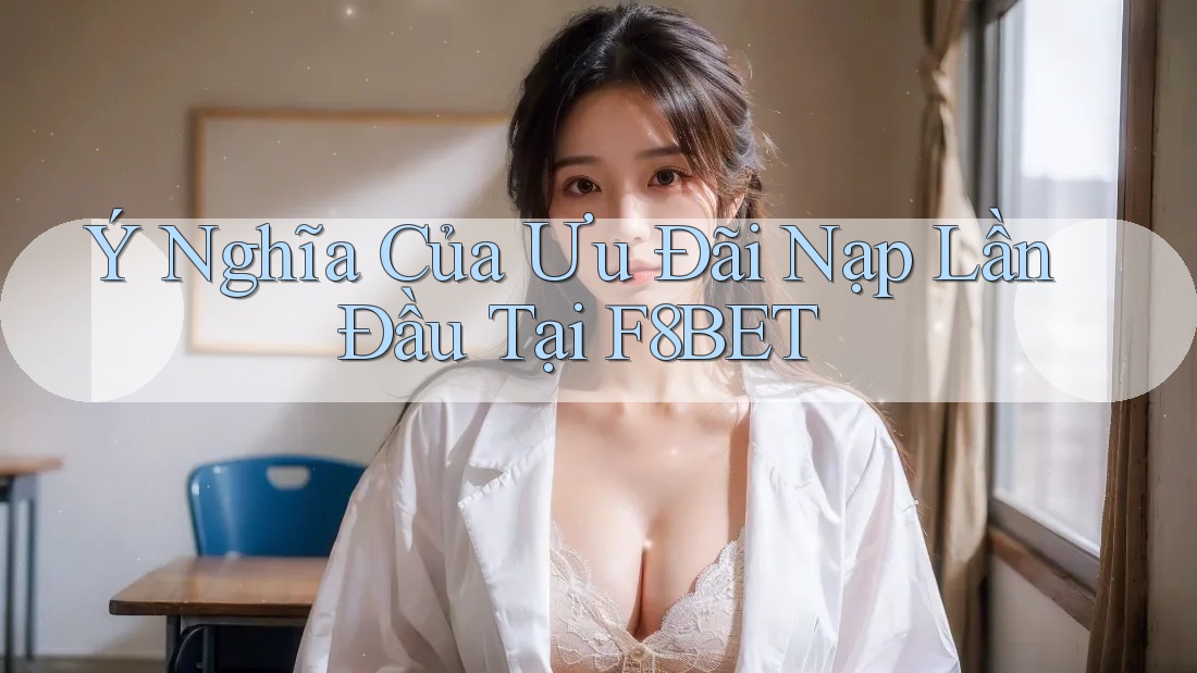 Ý Nghĩa Của Ưu Đãi Nạp Lần Đầu Tại F8BET Ý Nghĩa Của Ưu Đãi Nạp Lần Đầu Tại F8BET