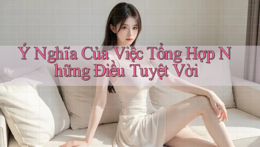 Ý Nghĩa Của Việc Tổng Hợp Những Điều Tuyệt Vời